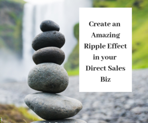 Create an Amazing Ripple Effect in your Direct Sales Biz